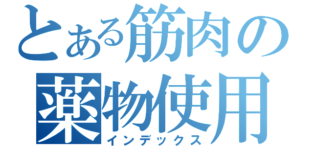 とある筋肉の薬物使用（インデックス）