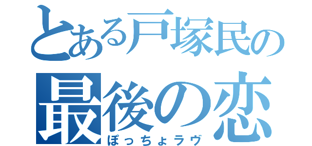 とある戸塚民の最後の恋（ぽっちょラヴ）