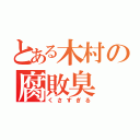 とある木村の腐敗臭（くさすぎる）