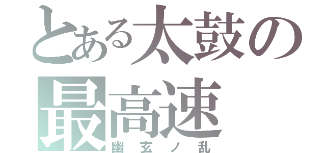 とある太鼓の最高速（幽玄ノ乱）