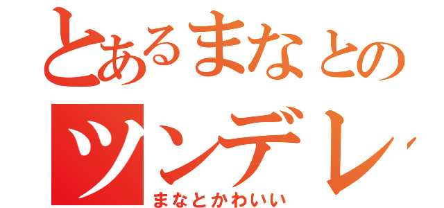 とあるまなとのツンデレ（まなとかわいい）