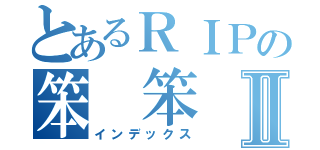 とあるＲＩＰの笨 笨Ⅱ（インデックス）