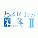 とあるＲＩＰの笨 笨Ⅱ（インデックス）