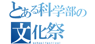 とある科学部の文化祭（ｓｃｈｏｏｌｆｅｓｔｉｖａｌ）