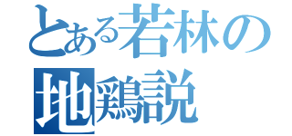 とある若林の地鶏説（）