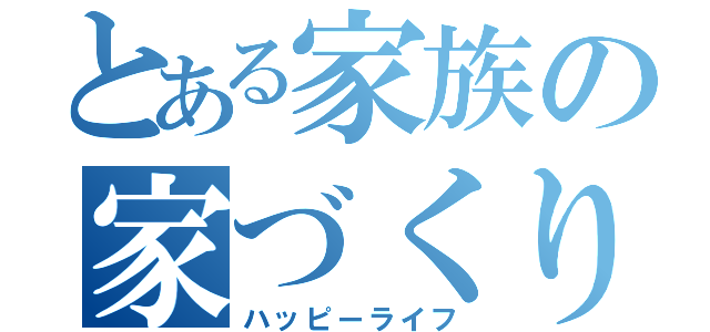 とある家族の家づくり（ハッピーライフ）