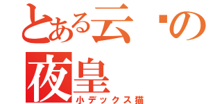 とある云說の夜皇（小デックス猫）