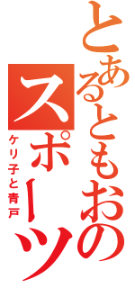 とあるともおのスポーツ大佐（ケリ子と青戸）