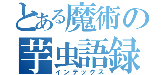 とある魔術の芋虫語録（インデックス）