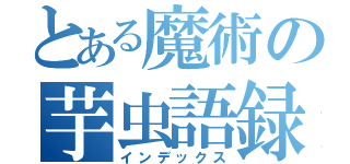 とある魔術の芋虫語録（インデックス）