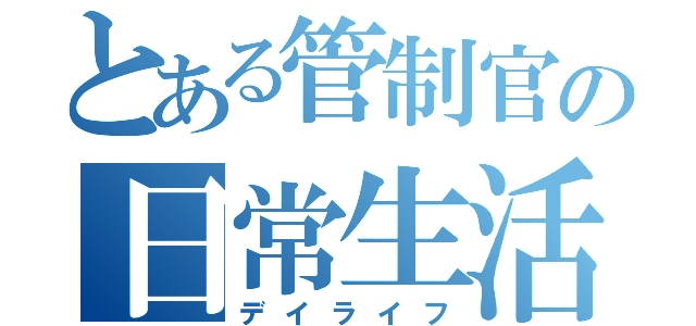 とある管制官の日常生活（デイライフ）