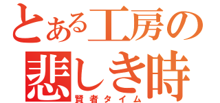 とある工房の悲しき時間\r\n（賢者タイム）