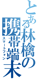 とある林檎の携帯端末 Ｖｌ（スマートフォン）