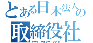 とある日本法人の取締役社長（マウリ・ウコンマーンアホ）