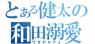 とある健太の和田溺愛（ワダデキアイ）