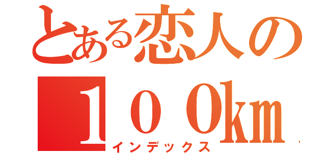 とある恋人の１００㎞旅路（インデックス）