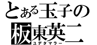 とある玉子の板東英二（ユデタマラー）