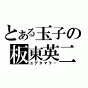 とある玉子の板東英二（ユデタマラー）