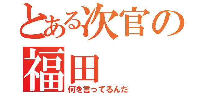 とある次官の福田（何を言ってるんだ）