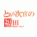 とある次官の福田（何を言ってるんだ）