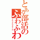 とある部活のふわふわ時間（フワフワタイム）