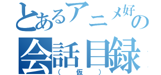 とあるアニメ好き達の会話目録（（仮））