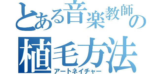 とある音楽教師の植毛方法（アートネイチャー）