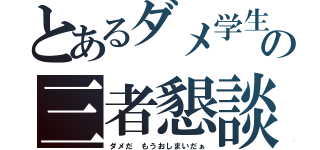 とあるダメ学生の三者懇談（ダメだ もうおしまいだぁ）