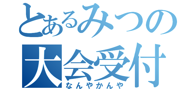 とあるみつの大会受付（なんやかんや）