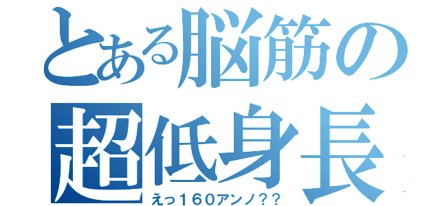 とある脳筋の超低身長（えっ１６０アンノ？？）