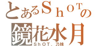 とあるＳｈＯＴの鏡花水月（ＳｈＯＴ．乃妹）