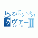 とあるボンベルメンのクヴァーニⅡ（インデックス）