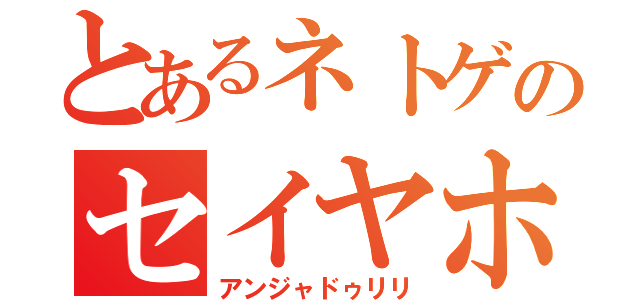 とあるネトゲのセイヤホ（アンジャドゥリリ）