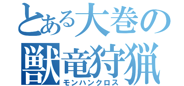 とある大巻の獣竜狩猟（モンハンクロス）