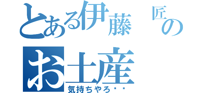 とある伊藤 匠のお土産 催促（気持ちやろ❗️）