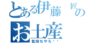 とある伊藤 匠のお土産 催促（気持ちやろ❗️）