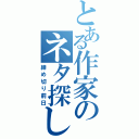 とある作家のネタ探し（締め切り前日）