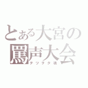 とある大宮の罵声大会（テツヲタ魂）