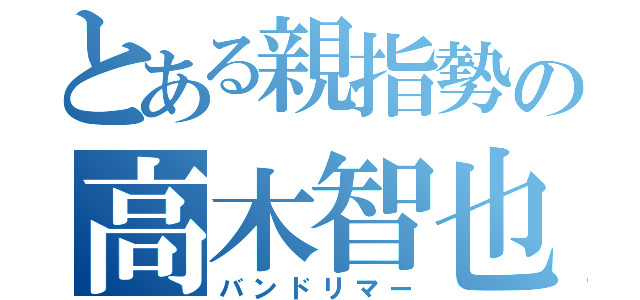 とある親指勢の高木智也（バンドリマー）