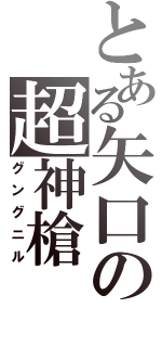 とある矢口の超神槍（グングニル）