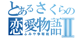 とあるさくらの恋愛物語Ⅱ（ふみや争奪戦）