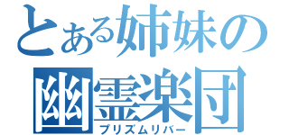 とある姉妹の幽霊楽団（プリズムリバー）