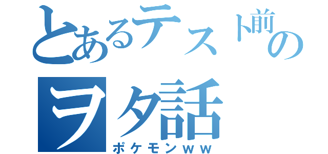 とあるテスト前のヲタ話（ポケモンｗｗ）