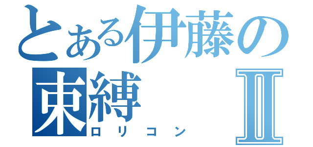 とある伊藤の束縛Ⅱ（ロリコン）