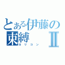 とある伊藤の束縛Ⅱ（ロリコン）