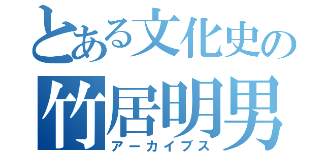 とある文化史の竹居明男（アーカイブス）