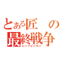 とある匠の最終戦争（レッツピンポン）