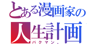 とある漫画家の人生計画（バクマン。）