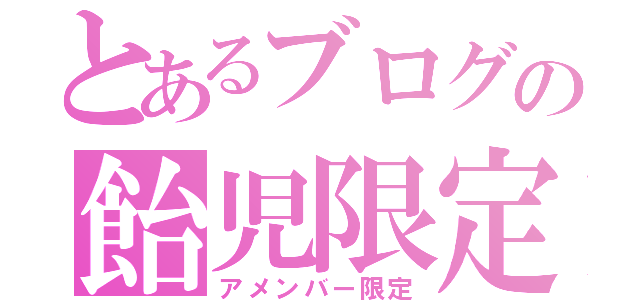 とあるブログの飴児限定記事（アメンバー限定）