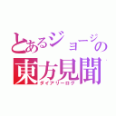 とあるジョージの東方見聞録（ダイアリーログ）